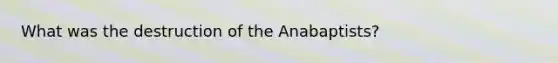 What was the destruction of the Anabaptists?