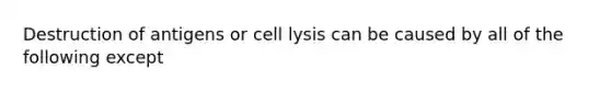 Destruction of antigens or cell lysis can be caused by all of the following except