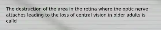 The destruction of the area in the retina where the optic nerve attaches leading to the loss of central vision in older adults is calld