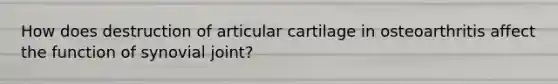 How does destruction of articular cartilage in osteoarthritis affect the function of synovial joint?