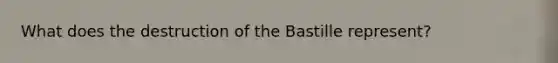 What does the destruction of the Bastille represent?