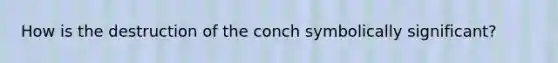 How is the destruction of the conch symbolically significant?