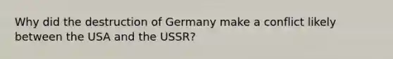 Why did the destruction of Germany make a conflict likely between the USA and the USSR?