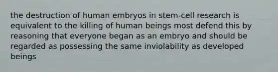 the destruction of human embryos in stem-cell research is equivalent to the killing of human beings most defend this by reasoning that everyone began as an embryo and should be regarded as possessing the same inviolability as developed beings