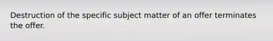 Destruction of the specific subject matter of an offer terminates the offer.