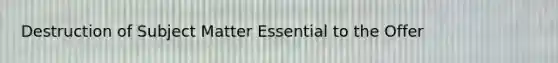 Destruction of Subject Matter Essential to the Offer