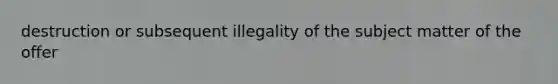 destruction or subsequent illegality of the subject matter of the offer