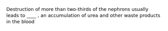 Destruction of <a href='https://www.questionai.com/knowledge/keWHlEPx42-more-than' class='anchor-knowledge'>more than</a> two-thirds of the nephrons usually leads to ____ , an accumulation of urea and other waste products in <a href='https://www.questionai.com/knowledge/k7oXMfj7lk-the-blood' class='anchor-knowledge'>the blood</a>