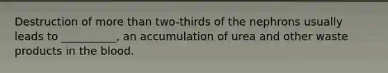 Destruction of more than two-thirds of the nephrons usually leads to __________, an accumulation of urea and other waste products in the blood.