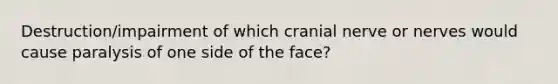 Destruction/impairment of which cranial nerve or nerves would cause paralysis of one side of the face?