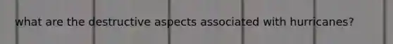what are the destructive aspects associated with hurricanes?