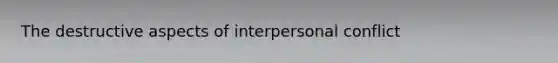 The destructive aspects of interpersonal conflict