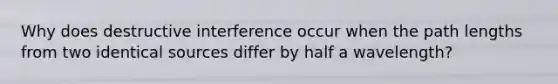 Why does destructive interference occur when the path lengths from two identical sources differ by half a wavelength?