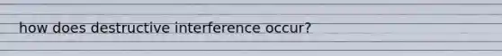 how does destructive interference occur?