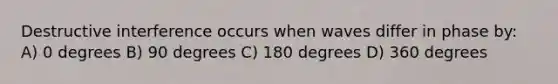 Destructive interference occurs when waves differ in phase by: A) 0 degrees B) 90 degrees C) 180 degrees D) 360 degrees