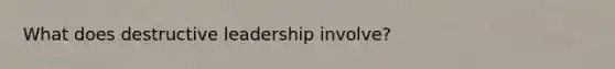 What does destructive leadership involve?