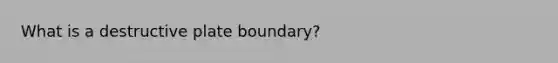 What is a destructive plate boundary?