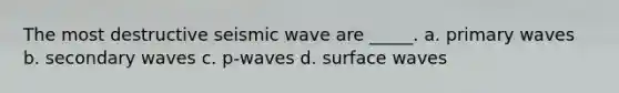 The most destructive seismic wave are _____. a. primary waves b. secondary waves c. p-waves d. surface waves