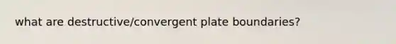 what are destructive/convergent plate boundaries?