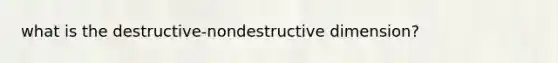 what is the destructive-nondestructive dimension?