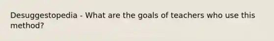 Desuggestopedia - What are the goals of teachers who use this method?