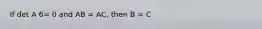 If det A 6= 0 and AB = AC, then B = C