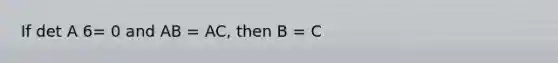 If det A 6= 0 and AB = AC, then B = C