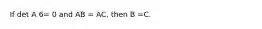 If det A 6= 0 and AB = AC, then B =C.