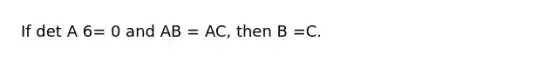 If det A 6= 0 and AB = AC, then B =C.