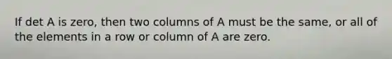 If det A is zero, then two columns of A must be the same, or all of the elements in a row or column of A are zero.