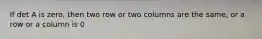 If det A is zero, then two row or two columns are the same, or a row or a column is 0