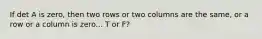 If det A is zero, then two rows or two columns are the same, or a row or a column is zero... T or F?