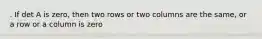 . If det A is zero, then two rows or two columns are the same, or a row or a column is zero