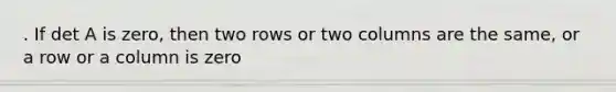 . If det A is zero, then two rows or two columns are the same, or a row or a column is zero