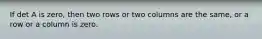 If det A is zero, then two rows or two columns are the same, or a row or a column is zero.