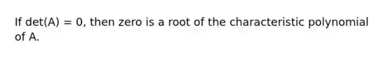 If det(A) = 0, then zero is a root of the characteristic polynomial of A.