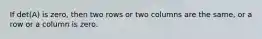 If det(A) is zero, then two rows or two columns are the same, or a row or a column is zero.