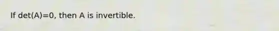 If det(A)=0, then A is invertible.