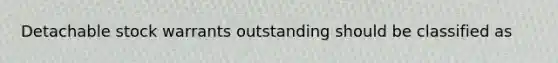 Detachable stock warrants outstanding should be classified as