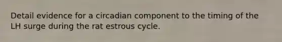 Detail evidence for a circadian component to the timing of the LH surge during the rat estrous cycle.