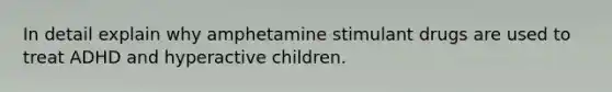 In detail explain why amphetamine stimulant drugs are used to treat ADHD and hyperactive children.