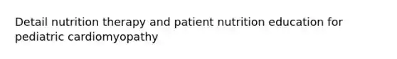 Detail nutrition therapy and patient nutrition education for pediatric cardiomyopathy