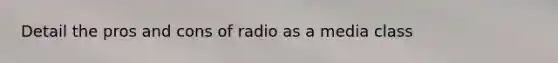 Detail the pros and cons of radio as a media class