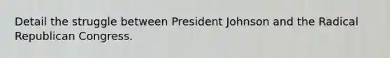 Detail the struggle between President Johnson and the Radical Republican Congress.