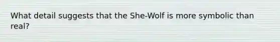 What detail suggests that the She-Wolf is more symbolic than real?