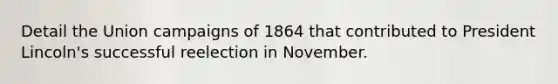 Detail the Union campaigns of 1864 that contributed to President Lincoln's successful reelection in November.