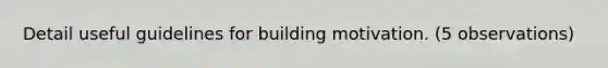 Detail useful guidelines for building motivation. (5 observations)
