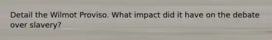 Detail the Wilmot Proviso. What impact did it have on the debate over slavery?