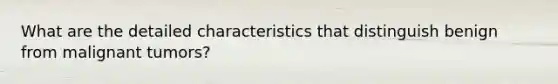 What are the detailed characteristics that distinguish benign from malignant tumors?