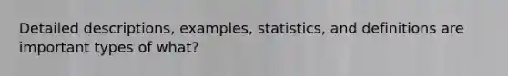 Detailed descriptions, examples, statistics, and definitions are important types of what?​​​​​​​